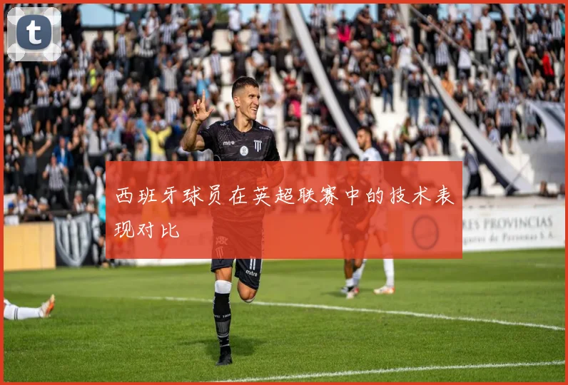 西班牙球员在英超联赛中的技术表现对比