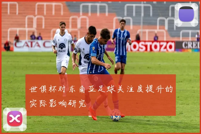 世俱杯对东南亚足球关注度提升的实际影响研究