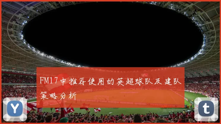 FM17中推荐使用的英超球队及建队策略分析