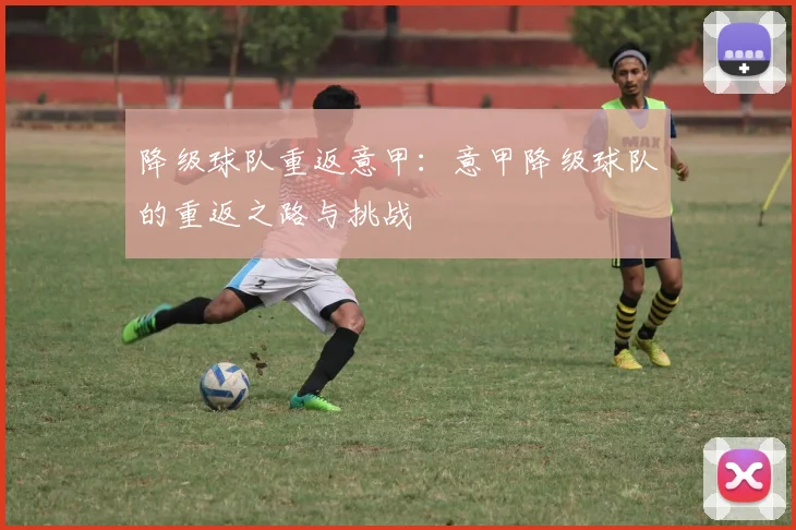 降级球队重返意甲：意甲降级球队的重返之路与挑战