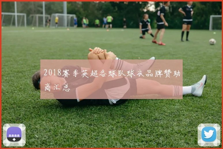 2018赛季英超各球队球衣品牌赞助商汇总