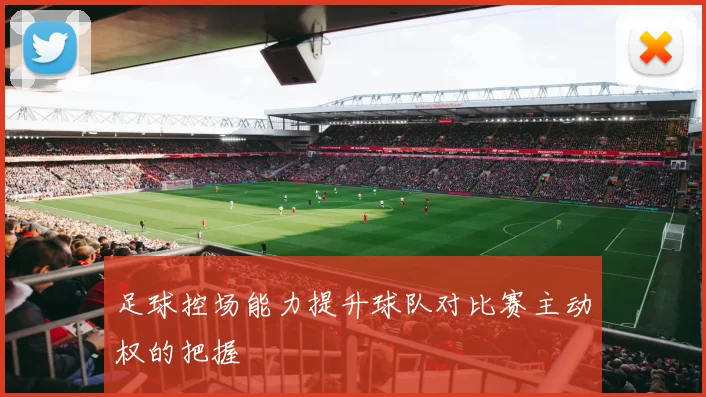足球控场能力提升球队对比赛主动权的把握