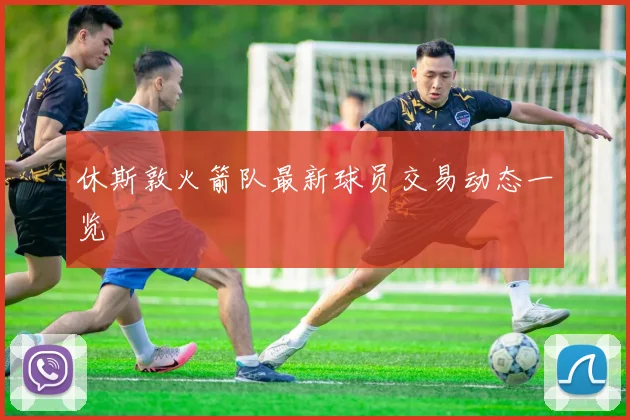 休斯敦火箭队最新球员交易动态一览