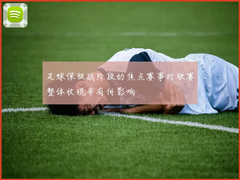 足球保级战阶段的焦点赛事对联赛整体收视率有何影响